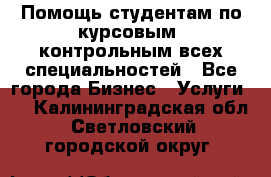 Помощь студентам по курсовым, контрольным всех специальностей - Все города Бизнес » Услуги   . Калининградская обл.,Светловский городской округ 